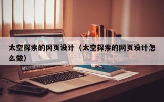 达州太空探索的网页设计（太空探索的网页设计怎么做）