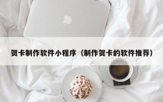 达州贺卡制作软件小程序（制作贺卡的软件推荐）